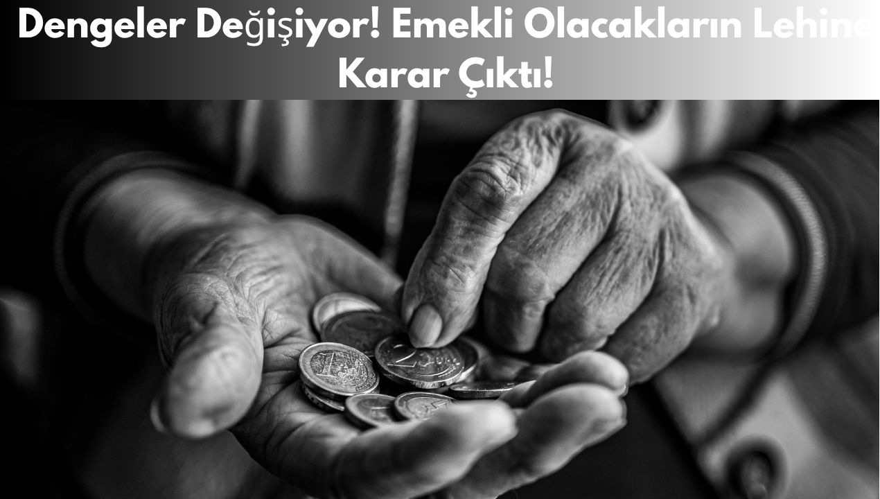 Dengeler Değişiyor! Emekli Olacakların Lehine Karar Çıktı!